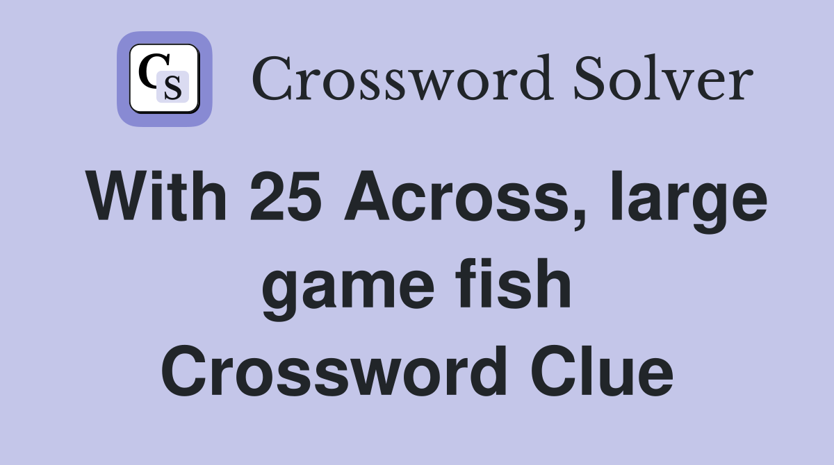 With 25 Across, large game fish Crossword Clue