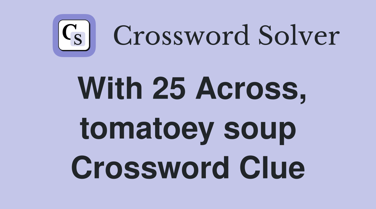With 25 Across, tomatoey soup Crossword Clue