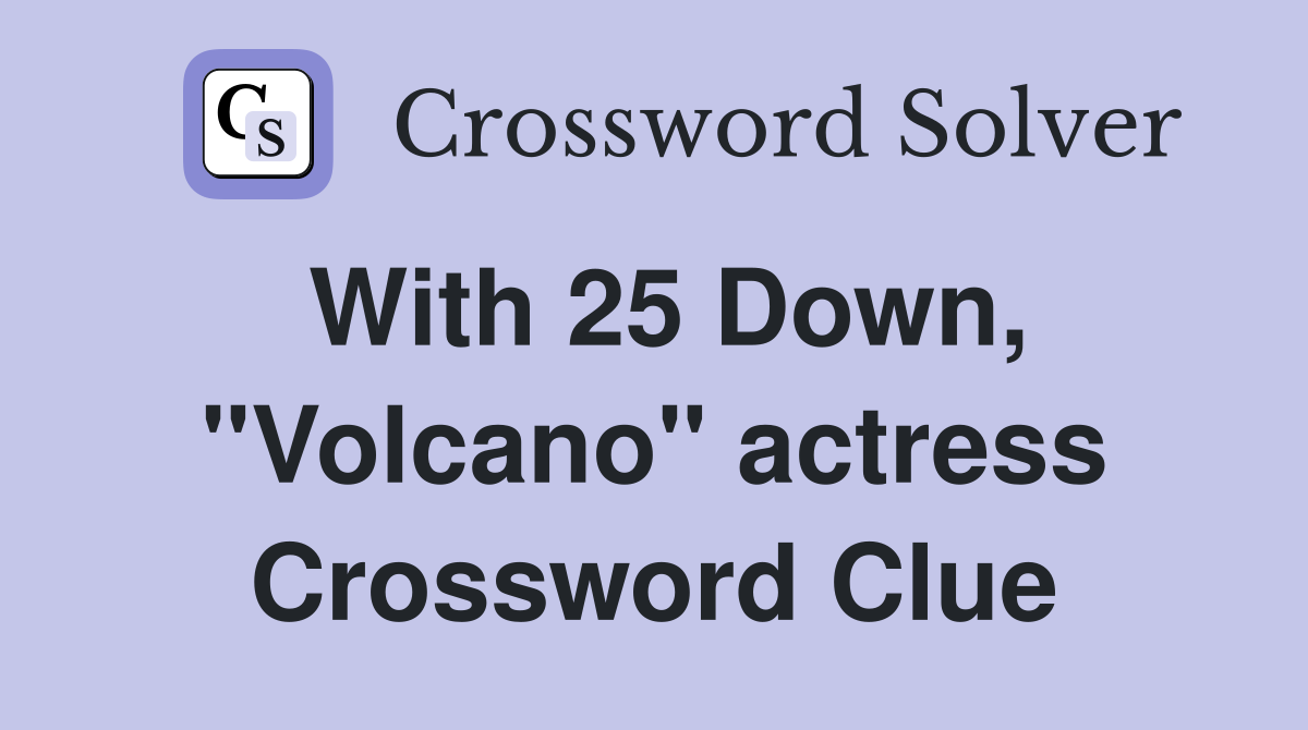 With 25 Down, "Volcano" actress Crossword Clue