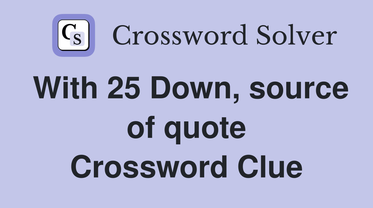 With 25 Down, source of quote Crossword Clue