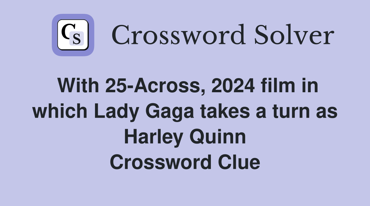 With 25-Across, 2024 film in which Lady Gaga takes a turn as Harley Quinn Crossword Clue
