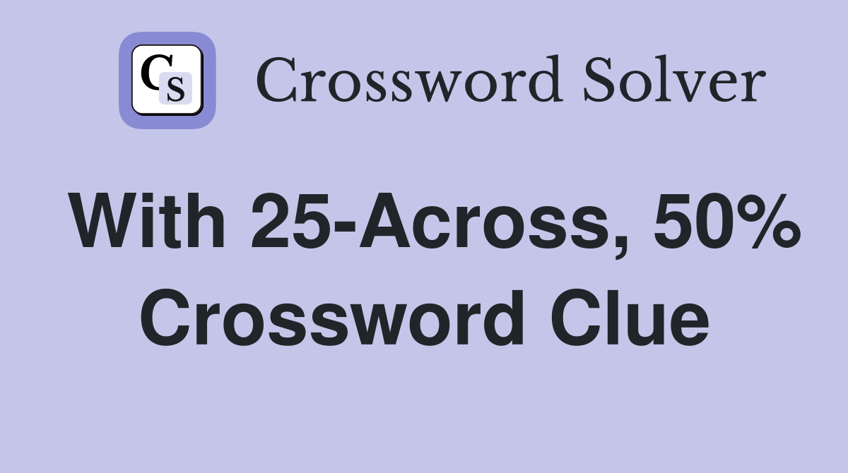 With 25-Across, 50% Crossword Clue
