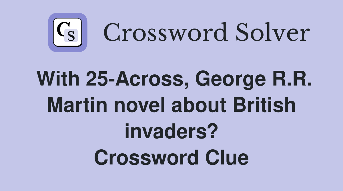 With 25-Across, George R.R. Martin novel about British invaders? Crossword Clue