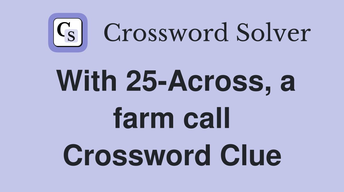 With 25-Across, a farm call Crossword Clue