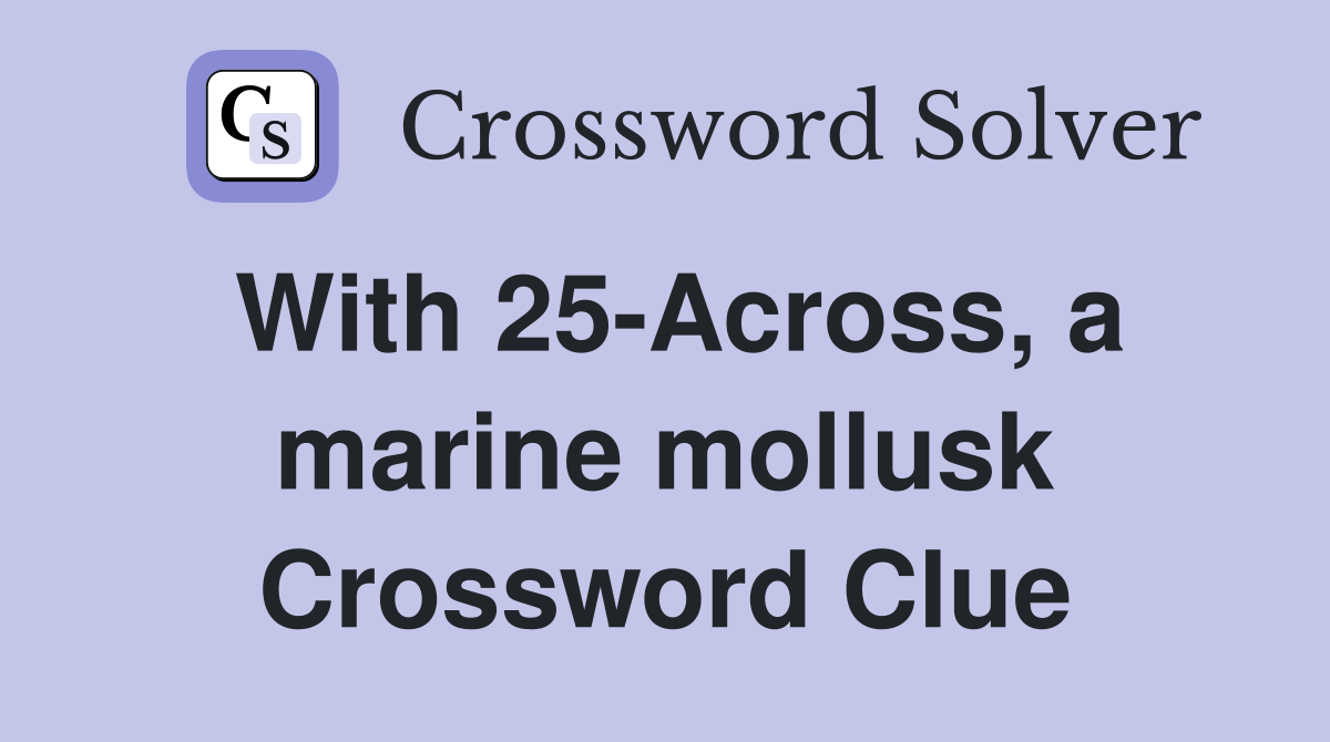 With 25-Across, a marine mollusk Crossword Clue