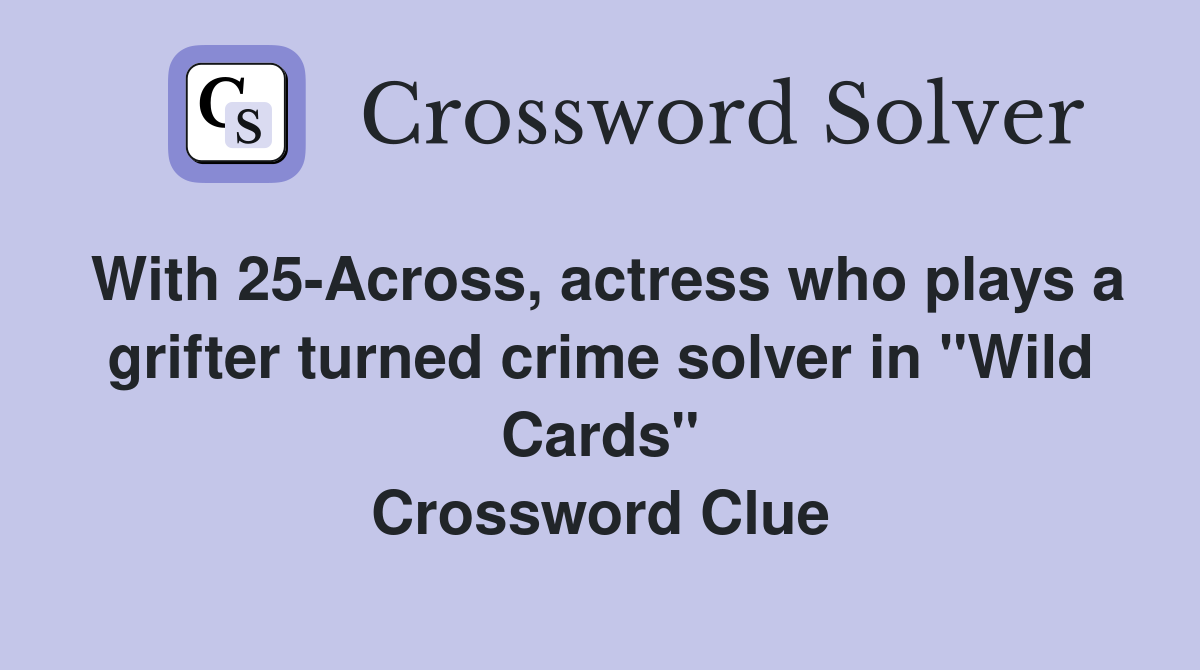 With 25-Across, actress who plays a grifter turned crime solver in "Wild Cards" Crossword Clue