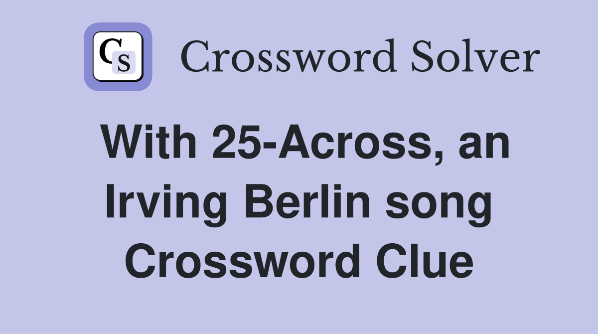 With 25-Across, an Irving Berlin song Crossword Clue