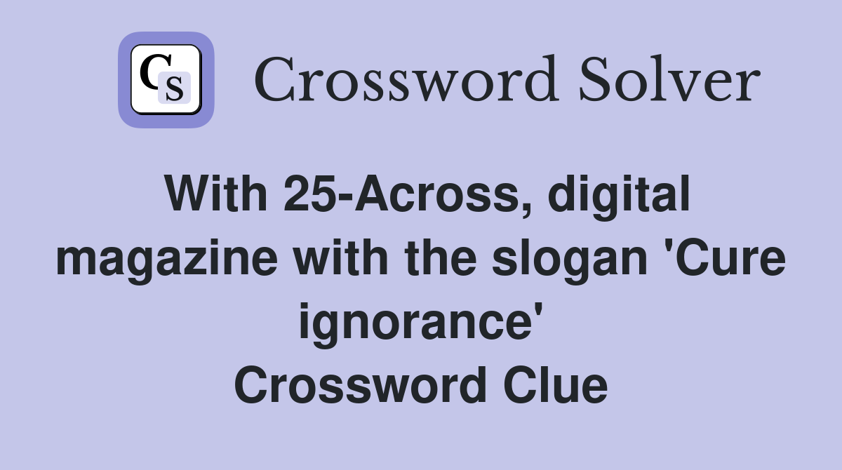 With 25-Across, digital magazine with the slogan 'Cure ignorance' Crossword Clue