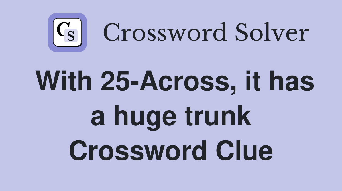 With 25-Across, it has a huge trunk Crossword Clue