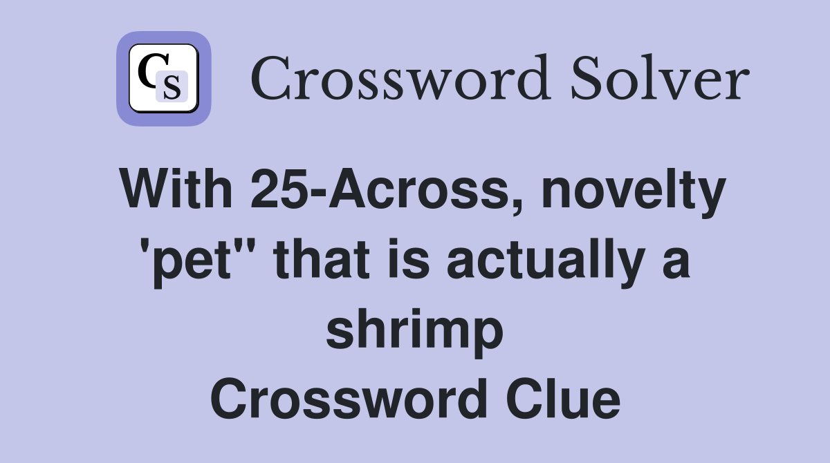 With 25-Across, novelty 'pet" that is actually a shrimp Crossword Clue