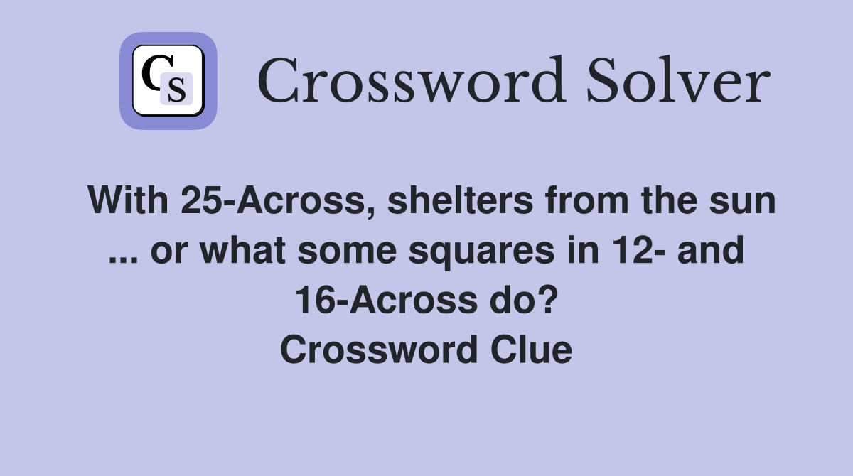 With 25-Across, shelters from the sun ... or what some squares in 12- and 16-Across do? Crossword Clue