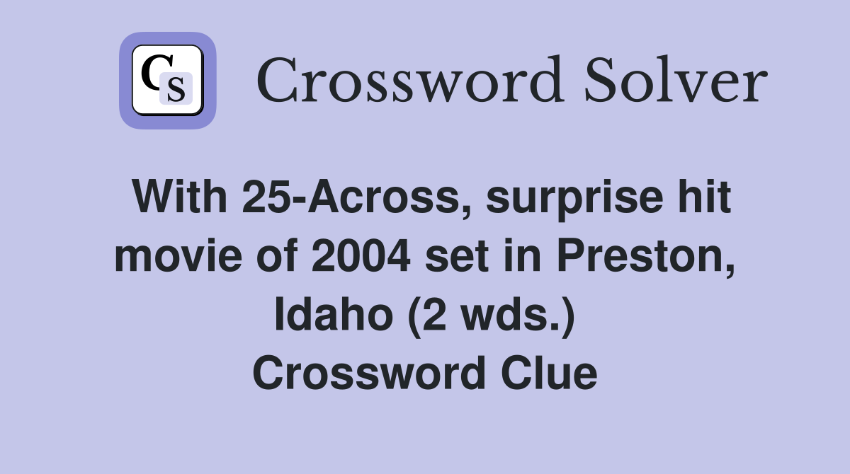 With 25-Across, surprise hit movie of 2004 set in Preston, Idaho (2 wds.) Crossword Clue