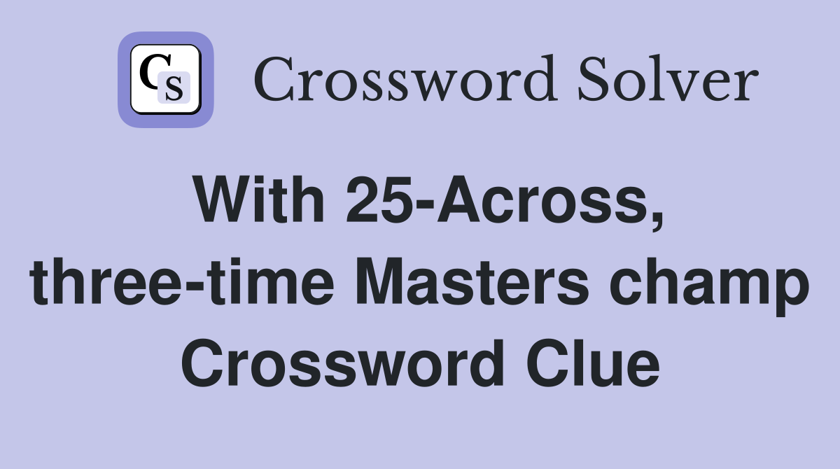 With 25-Across, three-time Masters champ Crossword Clue