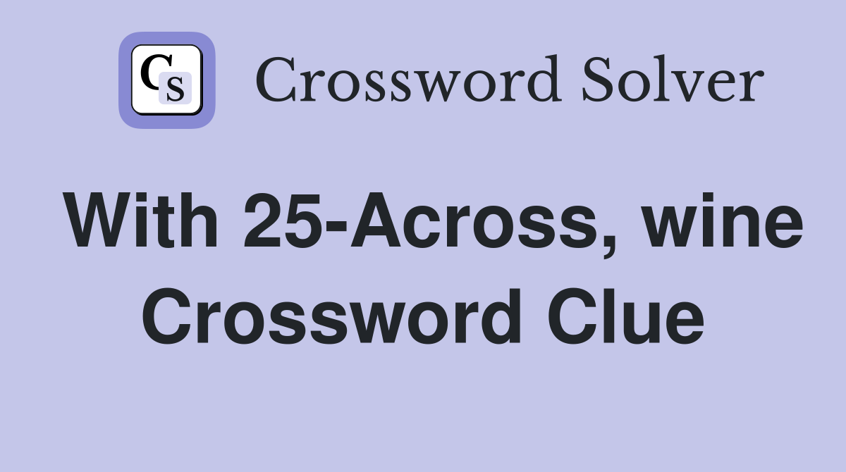 With 25-Across, wine Crossword Clue