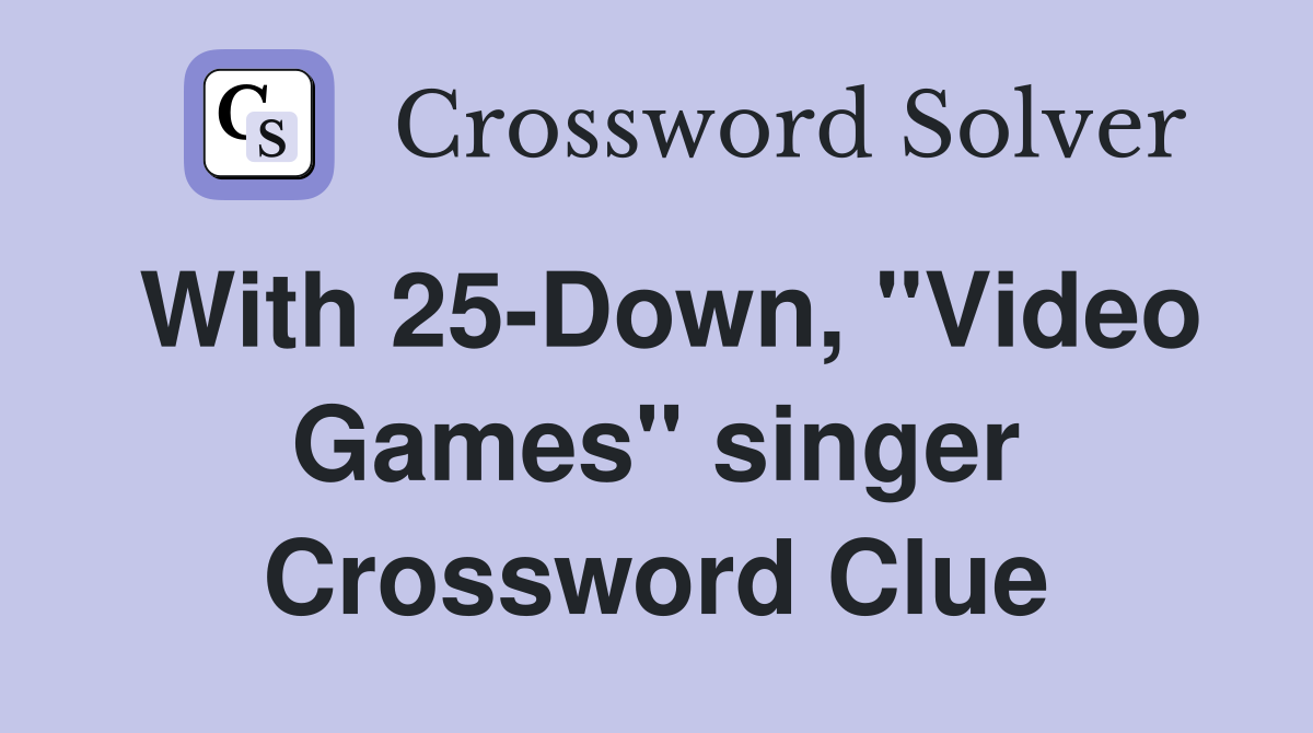 With 25-Down, "Video Games" singer Crossword Clue