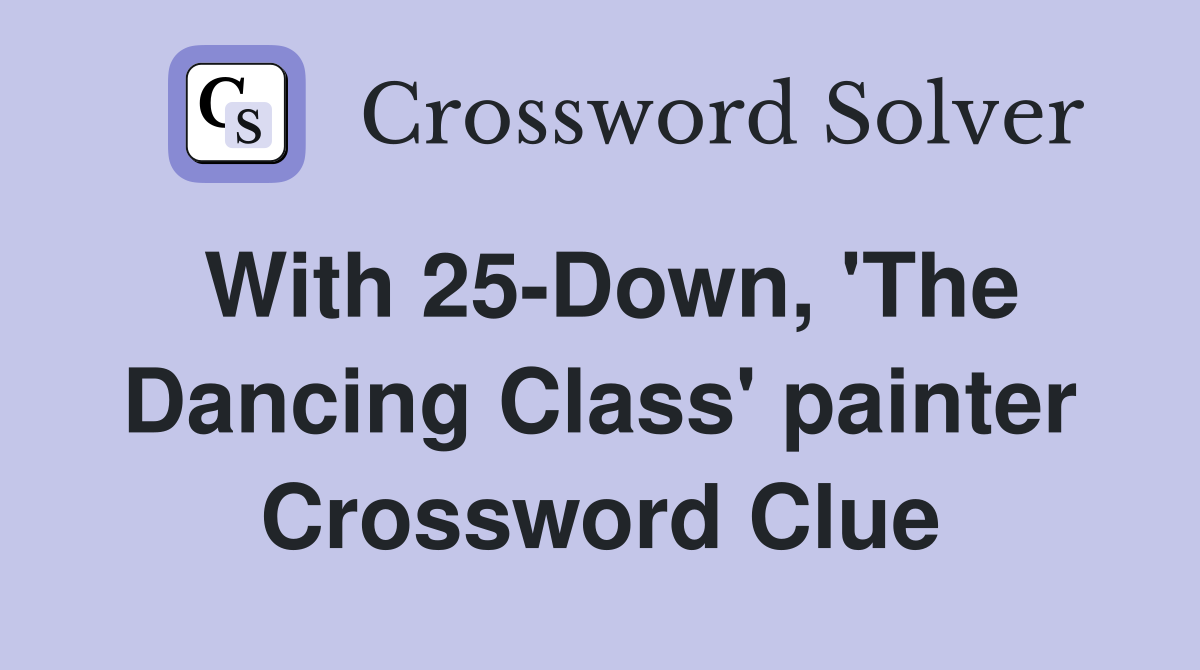 With 25-Down, 'The Dancing Class' painter Crossword Clue