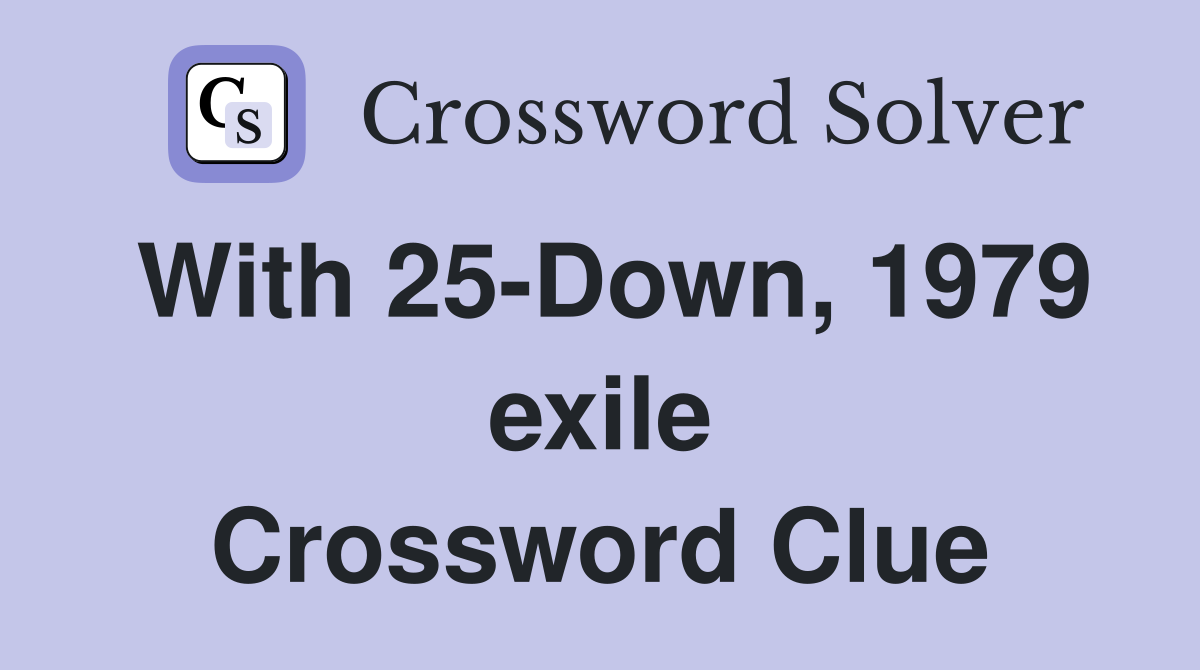 With 25-Down, 1979 exile Crossword Clue
