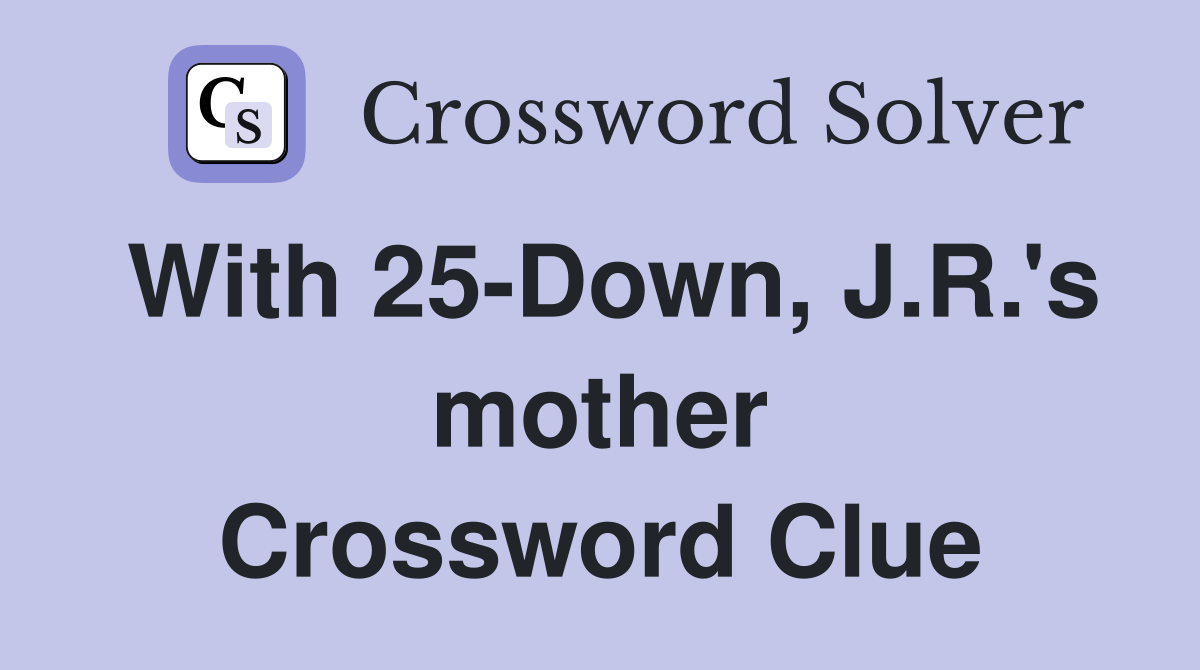With 25-Down, J.R.'s mother Crossword Clue