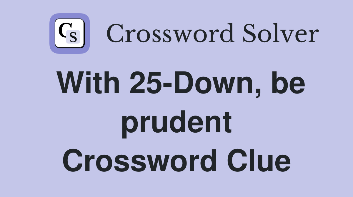 With 25-Down, be prudent Crossword Clue