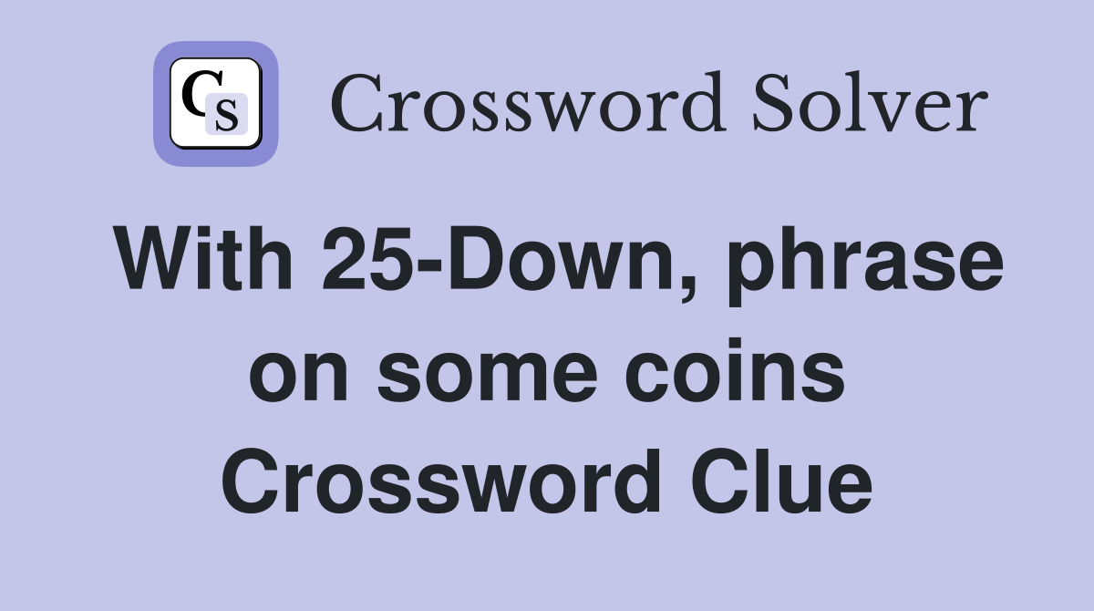 With 25-Down, phrase on some coins Crossword Clue