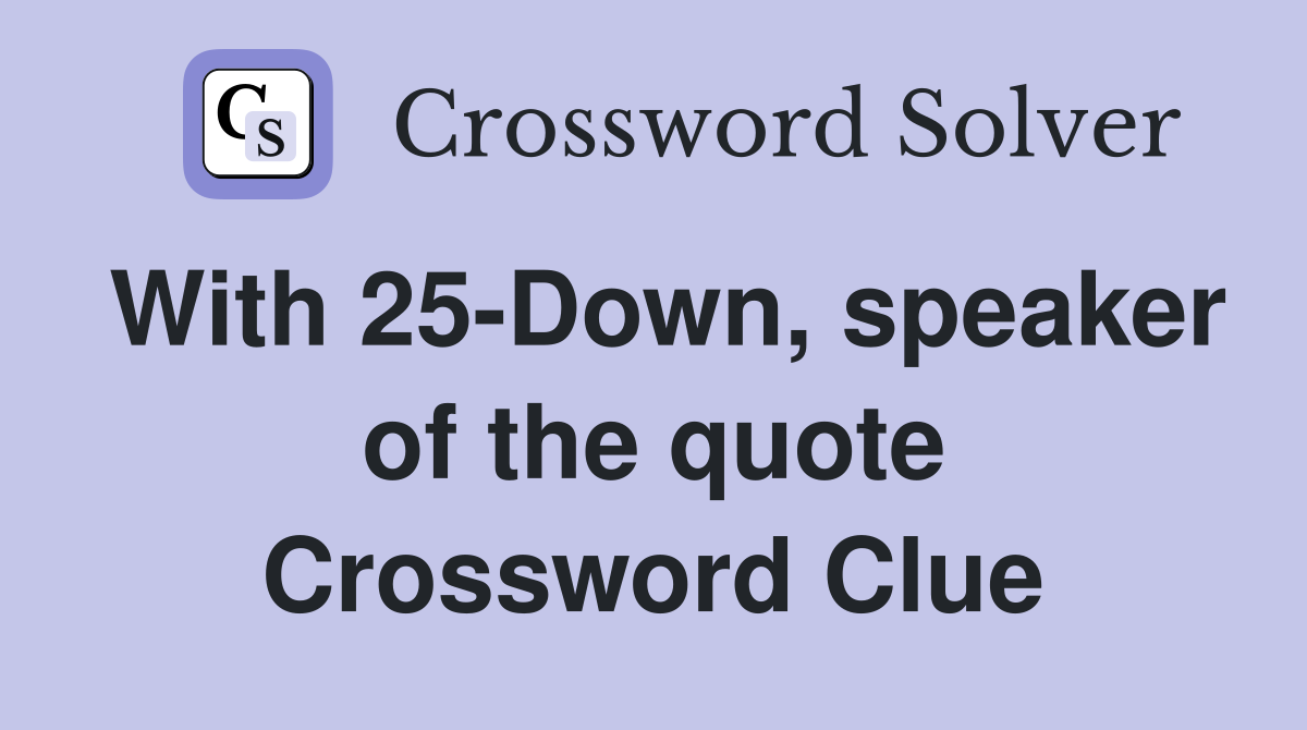 With 25-Down, speaker of the quote Crossword Clue