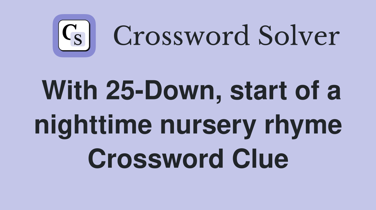 With 25-Down, start of a nighttime nursery rhyme Crossword Clue