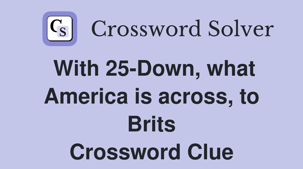 With 25-Down, what America is across, to Brits Crossword Clue