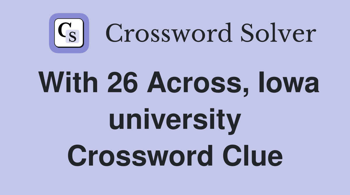 With 26 Across, Iowa university Crossword Clue