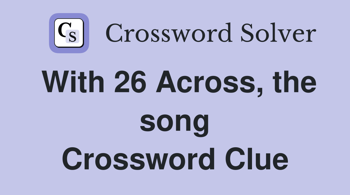 With 26 Across, the song Crossword Clue