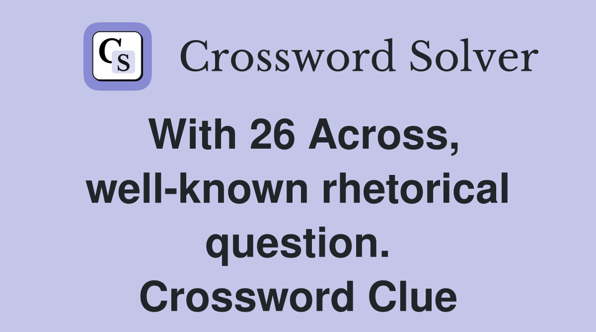 With 26 Across, well-known rhetorical question. Crossword Clue