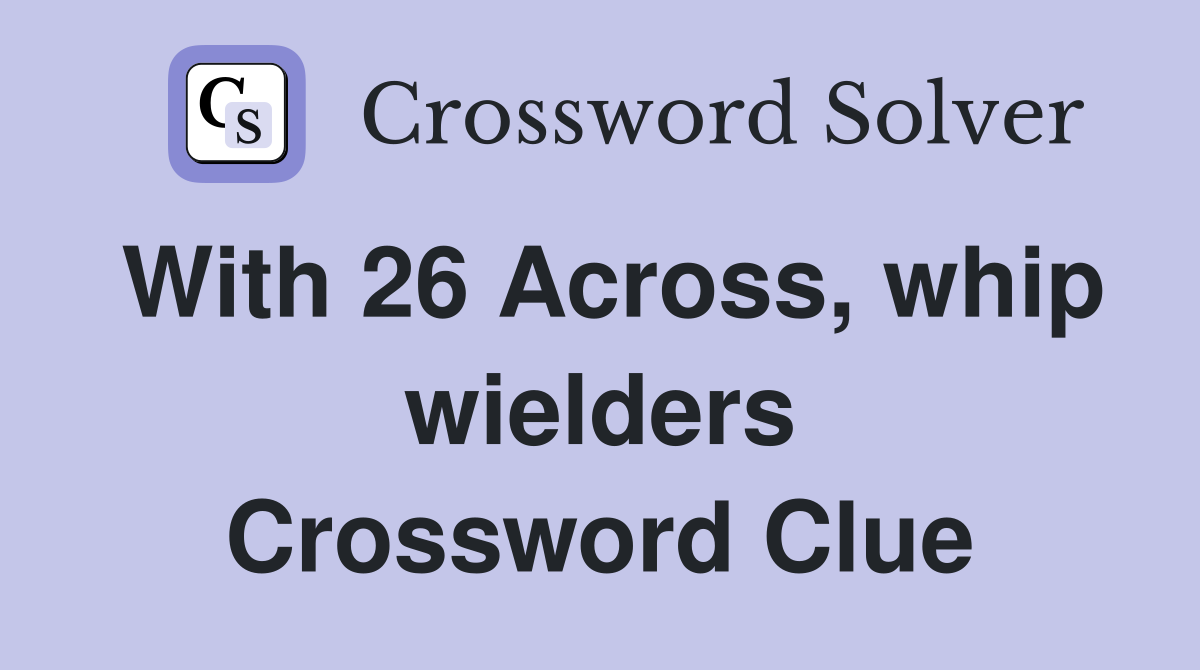 With 26 Across, whip wielders Crossword Clue