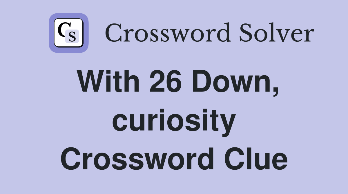 With 26 Down, curiosity Crossword Clue