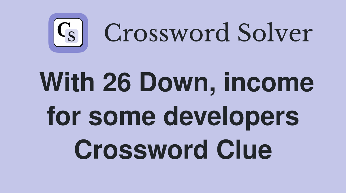 With 26 Down, income for some developers Crossword Clue