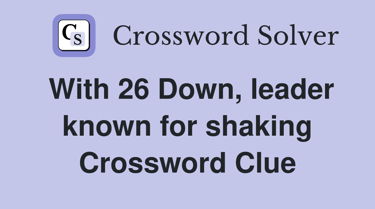 With 26 Down, leader known for shaking Crossword Clue