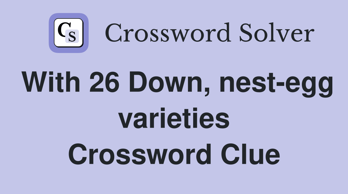 With 26 Down, nest-egg varieties Crossword Clue