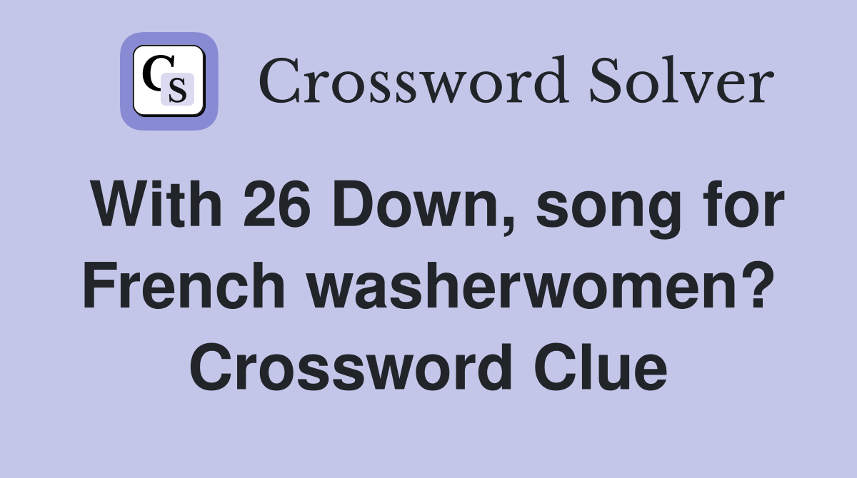 With 26 Down, song for French washerwomen? Crossword Clue