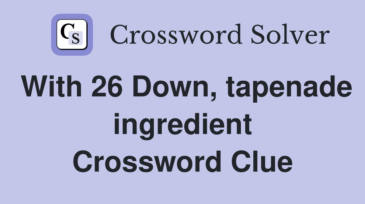 With 26 Down, tapenade ingredient Crossword Clue