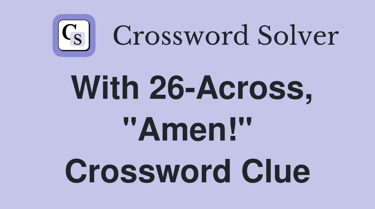 With 26-Across, "Amen!" Crossword Clue
