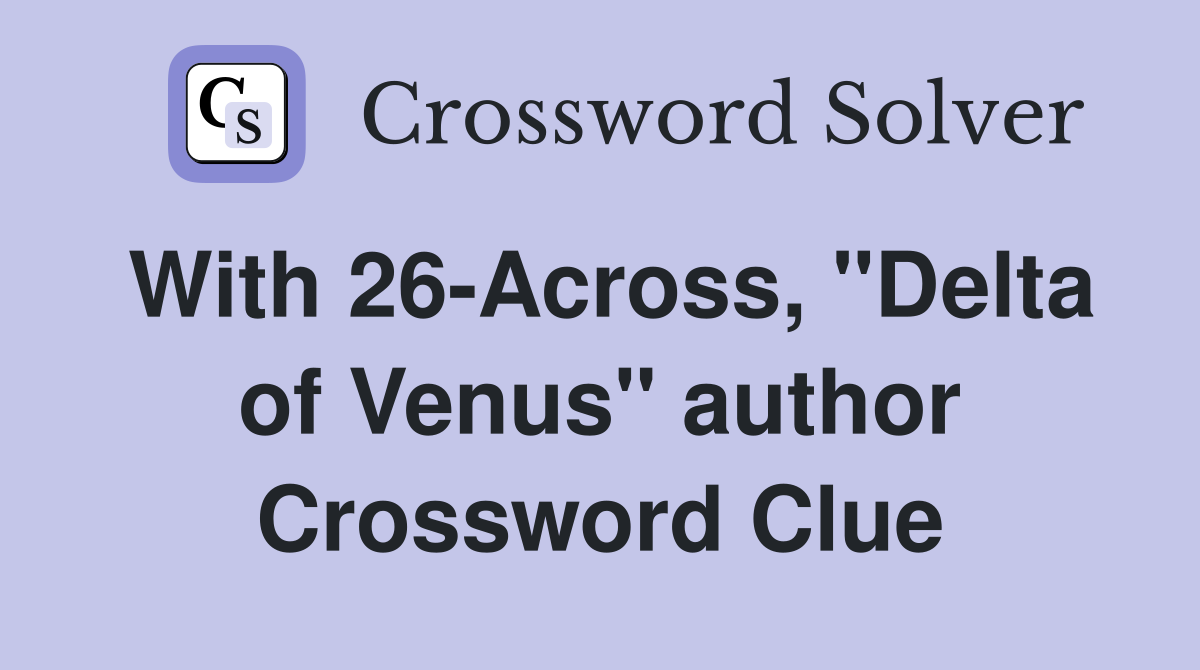 With 26-Across, "Delta of Venus" author Crossword Clue