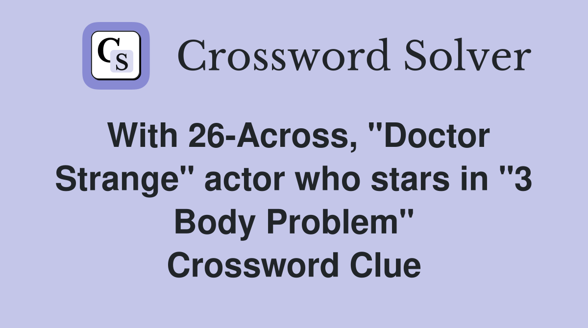 With 26-Across, "Doctor Strange" actor who stars in "3 Body Problem" Crossword Clue