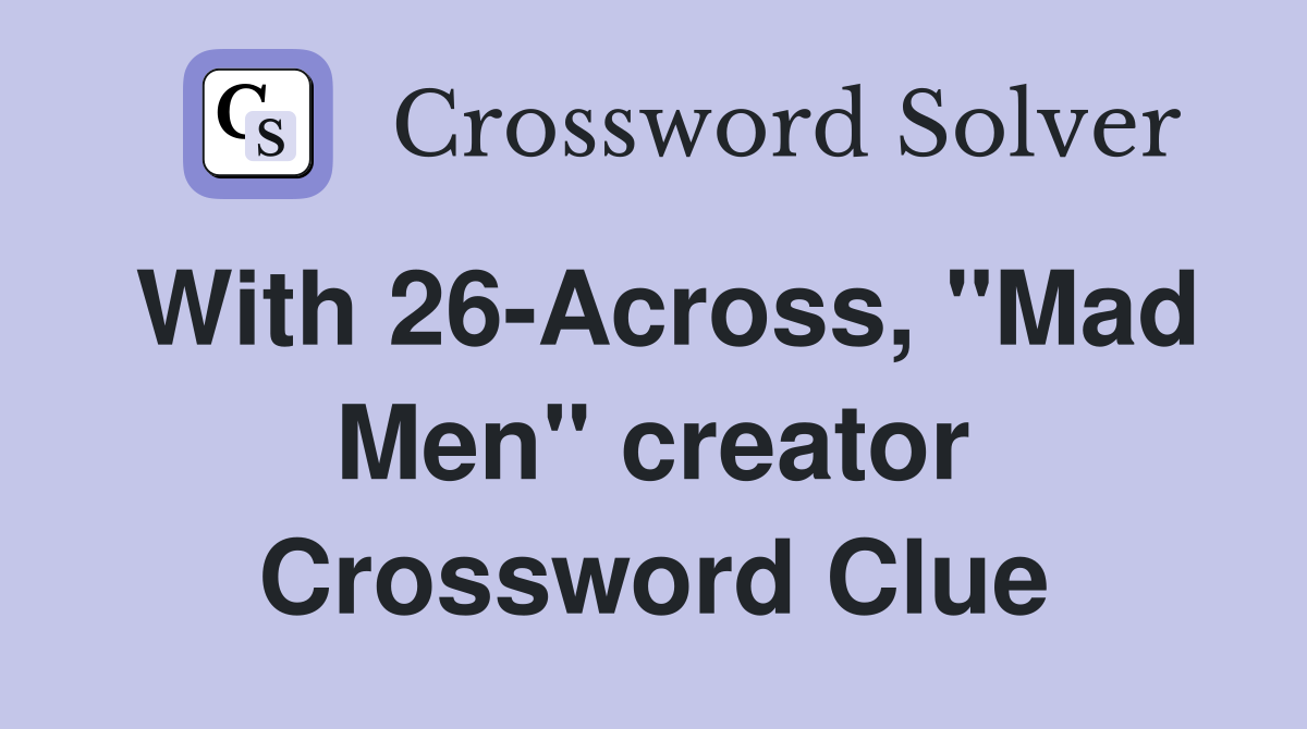 With 26-Across, "Mad Men" creator Crossword Clue