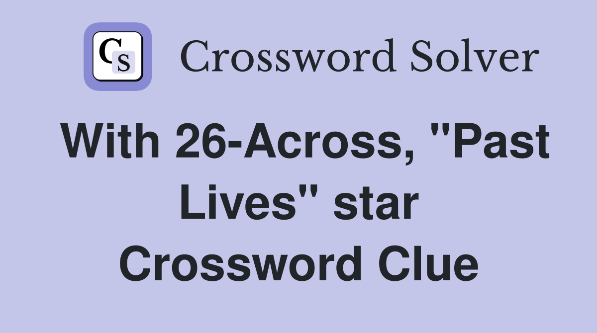 With 26-Across, "Past Lives" star Crossword Clue