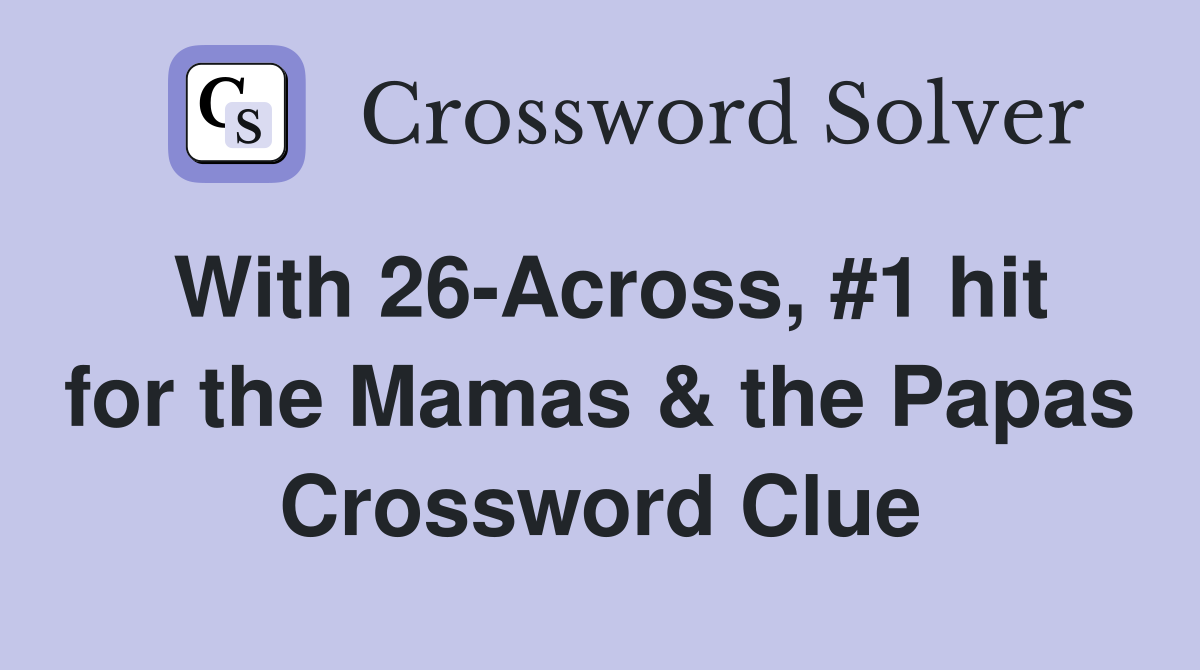 With 26-Across, #1 hit for the Mamas & the Papas Crossword Clue