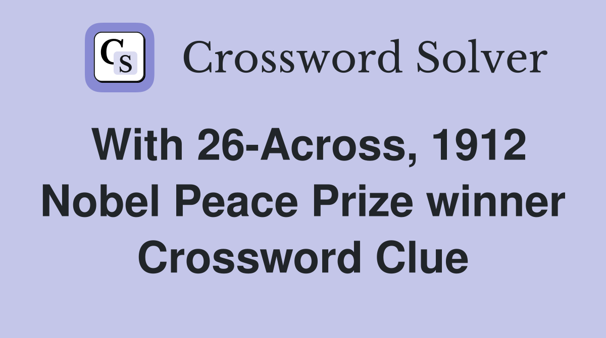 With 26-Across, 1912 Nobel Peace Prize winner Crossword Clue