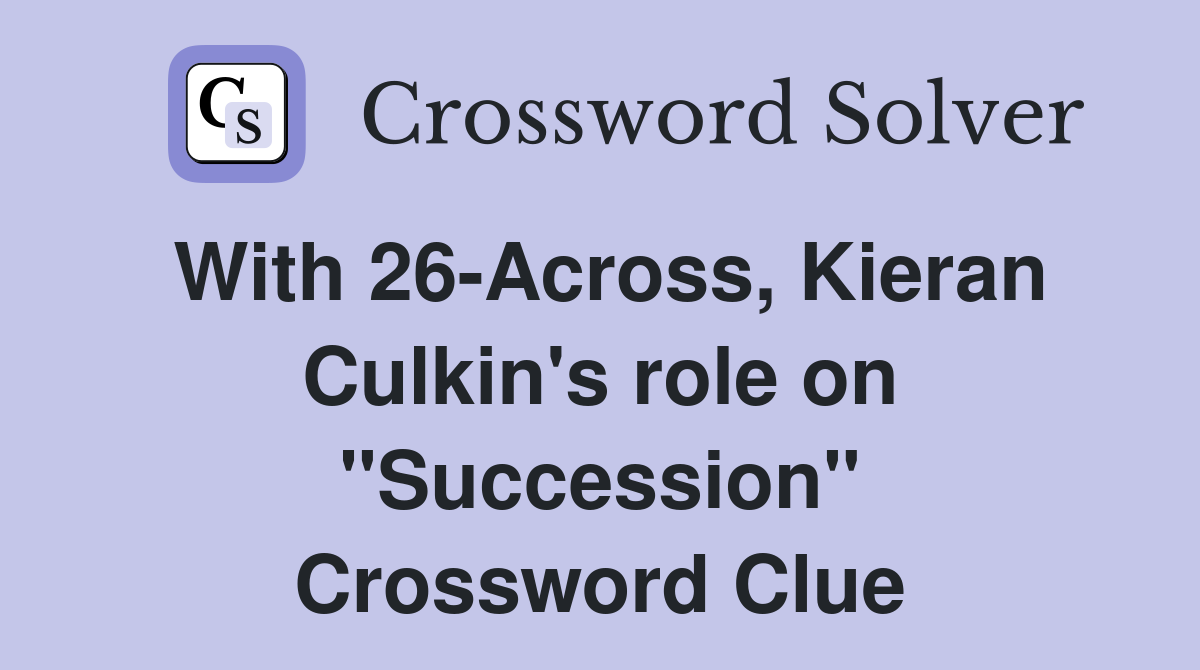 With 26-Across, Kieran Culkin's role on "Succession" Crossword Clue