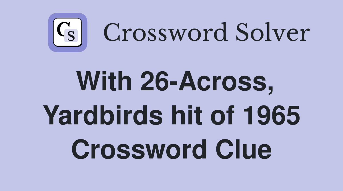 With 26-Across, Yardbirds hit of 1965 Crossword Clue