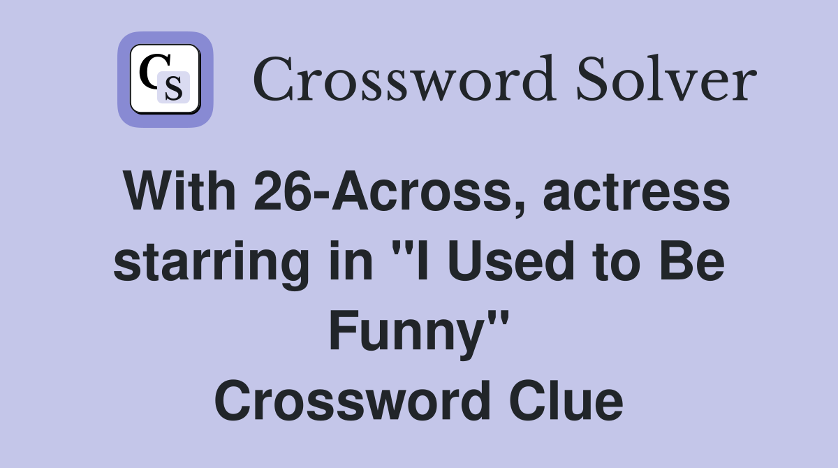 With 26-Across, actress starring in "I Used to Be Funny" Crossword Clue