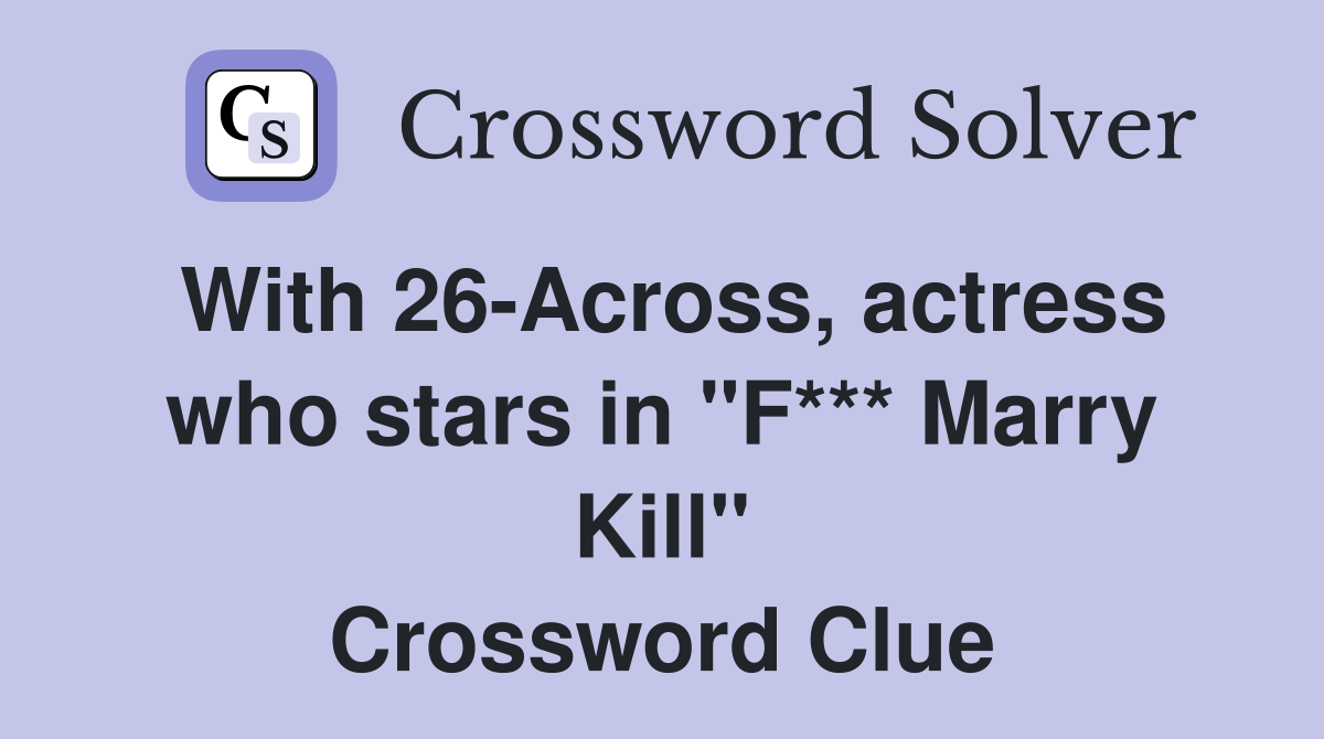 With 26-Across, actress who stars in "F*** Marry Kill" Crossword Clue