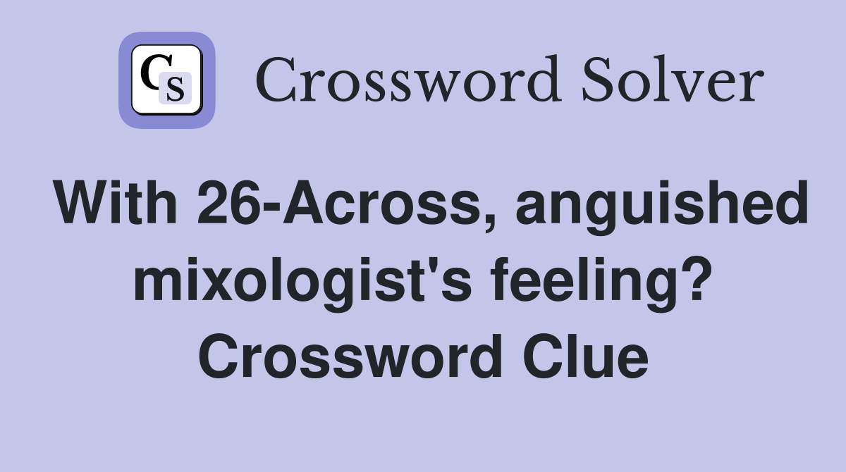 With 26-Across, anguished mixologist's feeling? Crossword Clue