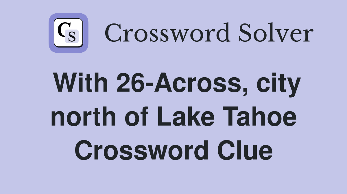 With 26-Across, city north of Lake Tahoe Crossword Clue
